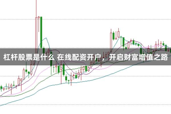 杠杆股票是什么 在线配资开户，开启财富增值之路