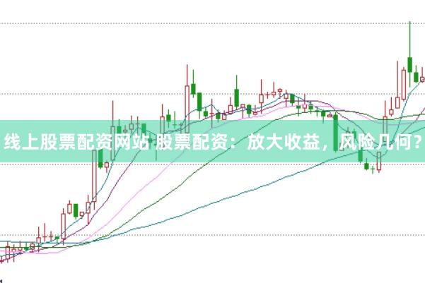 线上股票配资网站 股票配资：放大收益，风险几何？