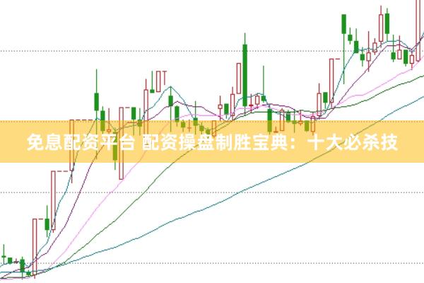 免息配资平台 配资操盘制胜宝典：十大必杀技