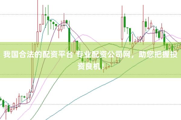 我国合法的配资平台 专业配资公司网，助您把握投资良机！