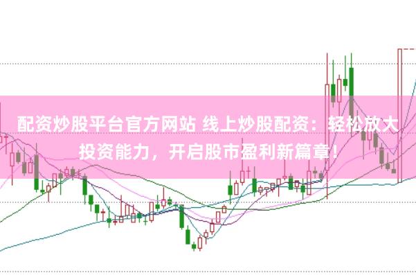 配资炒股平台官方网站 线上炒股配资：轻松放大投资能力，开启股市盈利新篇章！