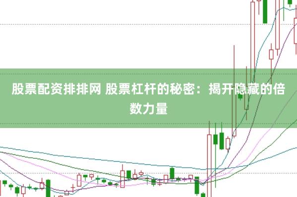 股票配资排排网 股票杠杆的秘密：揭开隐藏的倍数力量