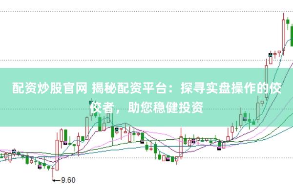 配资炒股官网 揭秘配资平台：探寻实盘操作的佼佼者，助您稳健投资