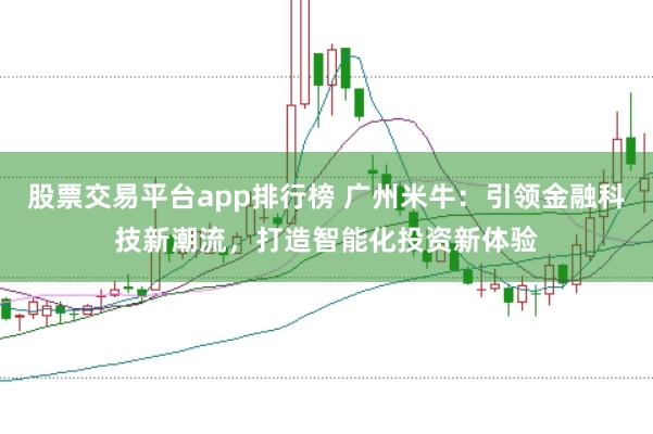 股票交易平台app排行榜 广州米牛：引领金融科技新潮流，打造智能化投资新体验
