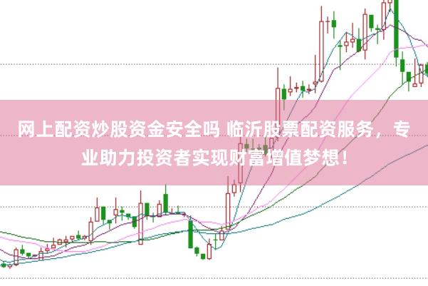 网上配资炒股资金安全吗 临沂股票配资服务，专业助力投资者实现财富增值梦想！