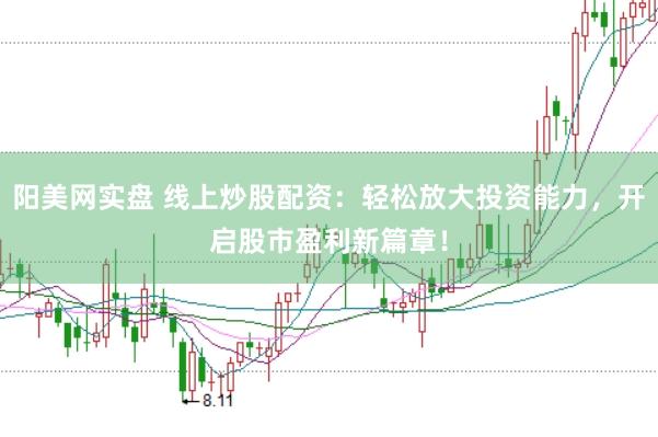 阳美网实盘 线上炒股配资：轻松放大投资能力，开启股市盈利新篇章！