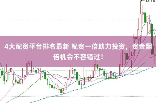 4大配资平台排名最新 配资一倍助力投资，资金翻倍机会不容错过！