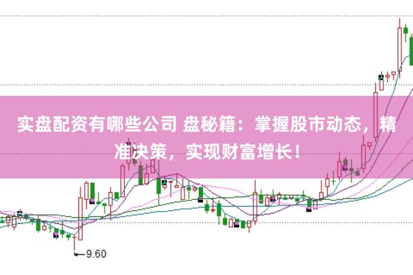 实盘配资有哪些公司 盘秘籍：掌握股市动态，精准决策，实现财富增长！