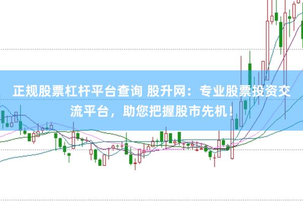 正规股票杠杆平台查询 股升网：专业股票投资交流平台，助您把握股市先机！