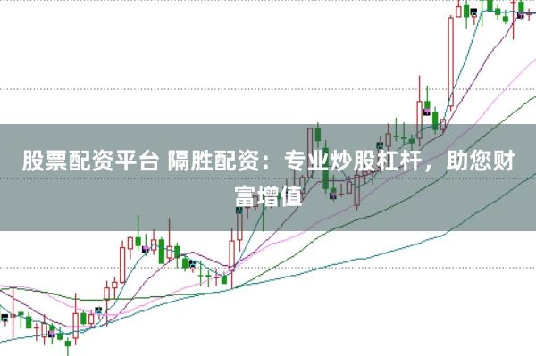 股票配资平台 隔胜配资：专业炒股杠杆，助您财富增值