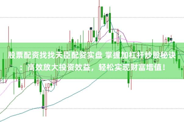 股票配资找找天臣配资实盘 掌握加杠杆炒股秘诀：高效放大投资效益，轻松实现财富增值！