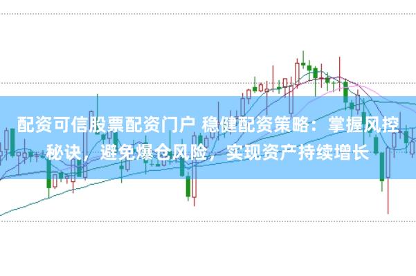 配资可信股票配资门户 稳健配资策略：掌握风控秘诀，避免爆仓风险，实现资产持续增长