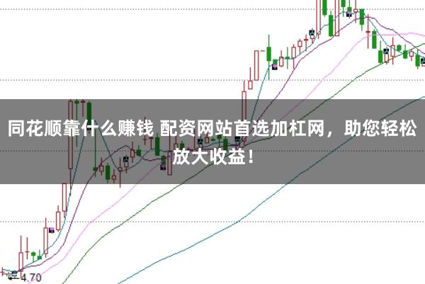 同花顺靠什么赚钱 配资网站首选加杠网，助您轻松放大收益！