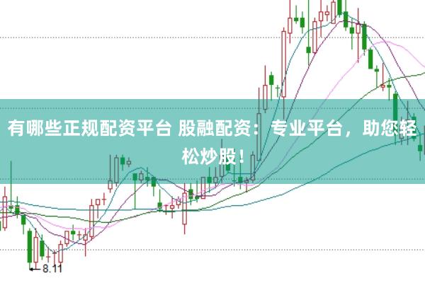 有哪些正规配资平台 股融配资：专业平台，助您轻松炒股！