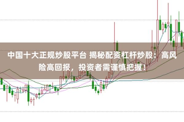 中国十大正规炒股平台 揭秘配资杠杆炒股：高风险高回报，投资者需谨慎把握！