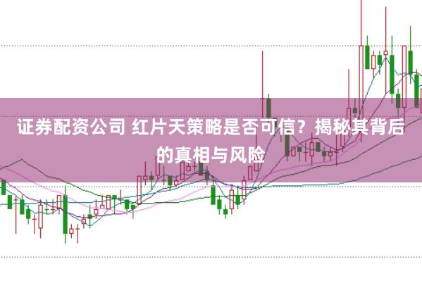 证券配资公司 红片天策略是否可信？揭秘其背后的真相与风险