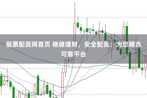 股票配资网首页 稳健理财，安全配资：为您精选可靠平台
