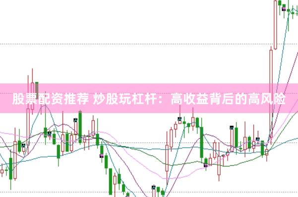 股票配资推荐 炒股玩杠杆：高收益背后的高风险