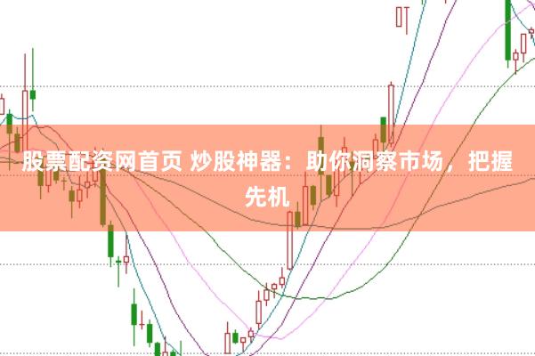 股票配资网首页 炒股神器：助你洞察市场，把握先机