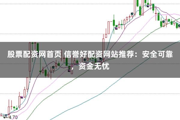 股票配资网首页 信誉好配资网站推荐：安全可靠，资金无忧
