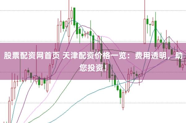 股票配资网首页 天津配资价格一览：费用透明，助您投资！