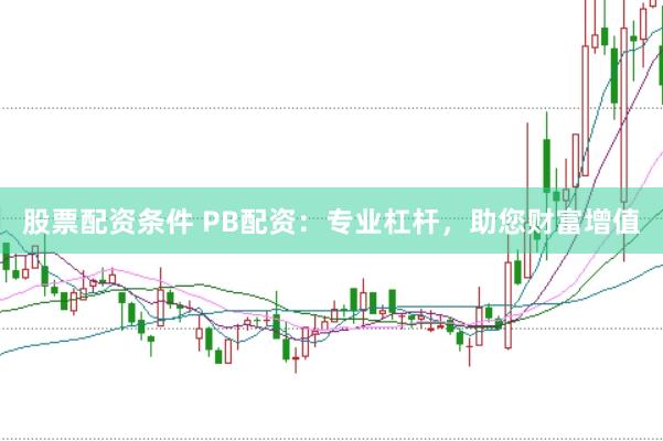 股票配资条件 PB配资：专业杠杆，助您财富增值