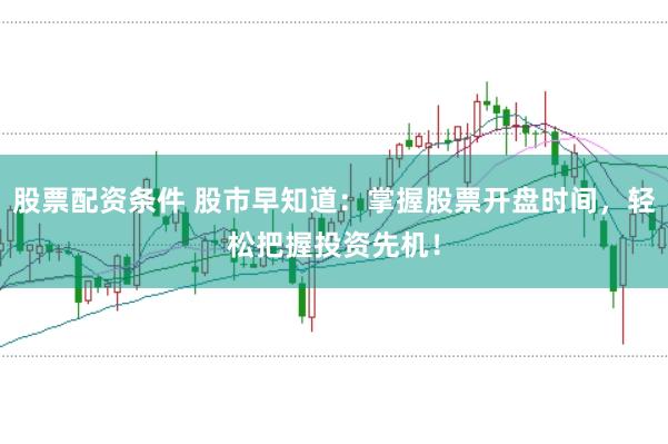 股票配资条件 股市早知道：掌握股票开盘时间，轻松把握投资先机！