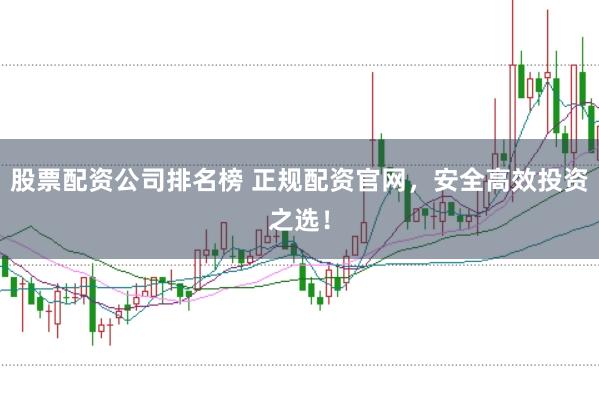 股票配资公司排名榜 正规配资官网，安全高效投资之选！