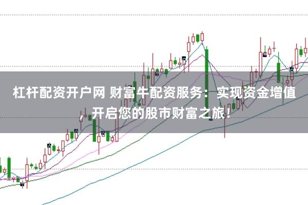 杠杆配资开户网 财富牛配资服务：实现资金增值，开启您的股市财富之旅！