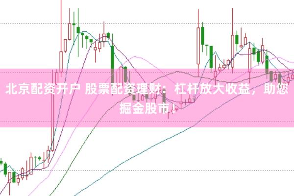 北京配资开户 股票配资理财：杠杆放大收益，助您掘金股市！