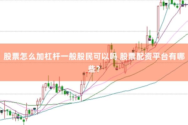 股票怎么加杠杆一般股民可以吗 股票配资平台有哪些？