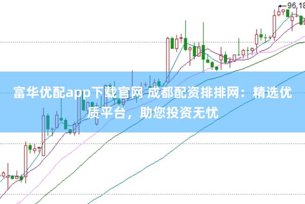 富华优配app下载官网 成都配资排排网：精选优质平台，助您投资无忧