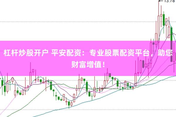杠杆炒股开户 平安配资：专业股票配资平台，助您财富增值！