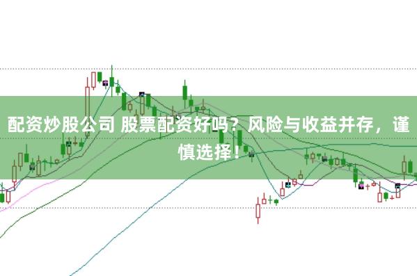 配资炒股公司 股票配资好吗？风险与收益并存，谨慎选择！