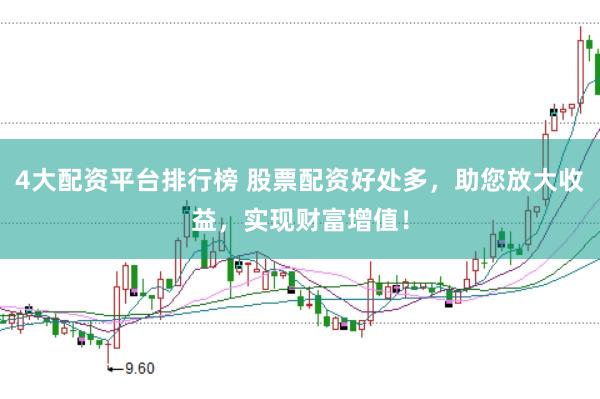 4大配资平台排行榜 股票配资好处多，助您放大收益，实现财富增值！