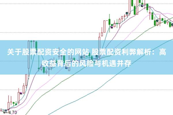 关于股票配资安全的网站 股票配资利弊解析：高收益背后的风险与机遇并存