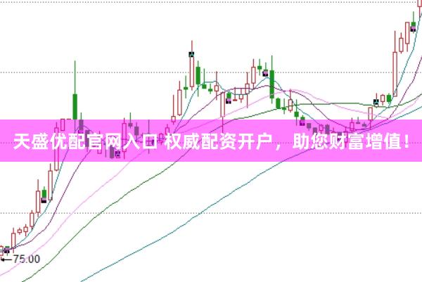 天盛优配官网入口 权威配资开户，助您财富增值！