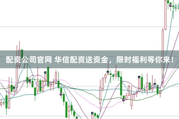 配资公司官网 华信配资送资金，限时福利等你来！