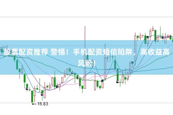 股票配资推荐 警惕！手机配资短信陷阱，高收益高风险！
