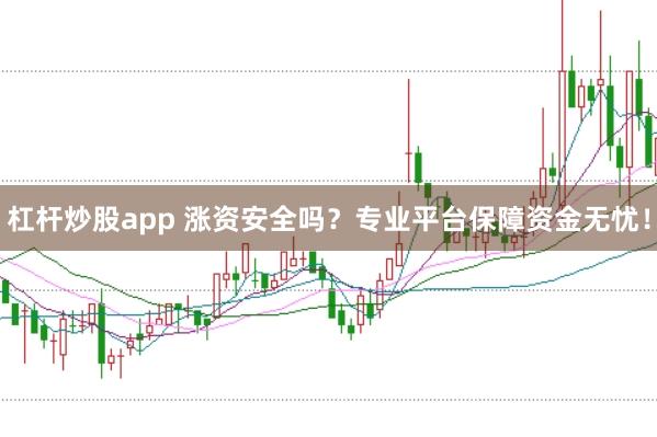 杠杆炒股app 涨资安全吗？专业平台保障资金无忧！
