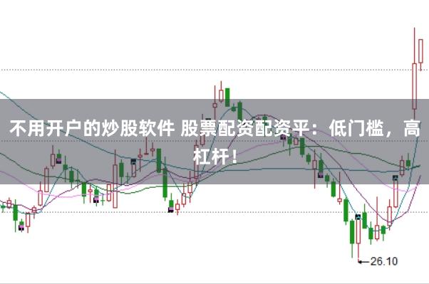 不用开户的炒股软件 股票配资配资平：低门槛，高杠杆！