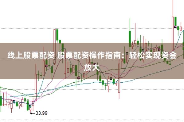 线上股票配资 股票配资操作指南：轻松实现资金放大