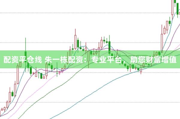 配资平仓线 朱一栋配资：专业平台，助您财富增值