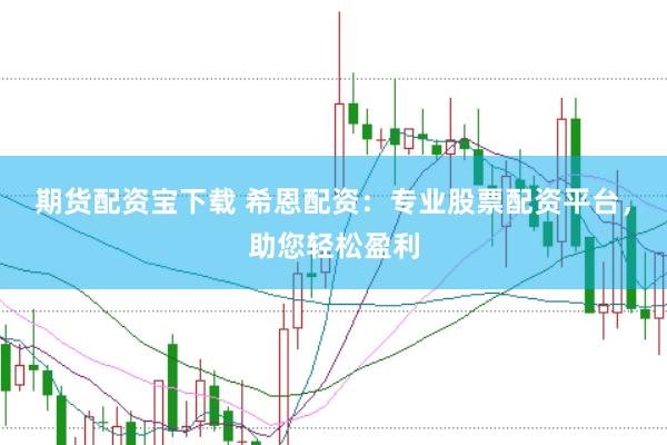 期货配资宝下载 希恩配资：专业股票配资平台，助您轻松盈利