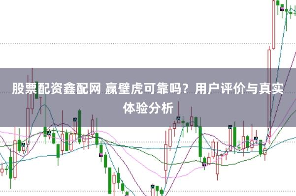 股票配资鑫配网 赢壁虎可靠吗？用户评价与真实体验分析