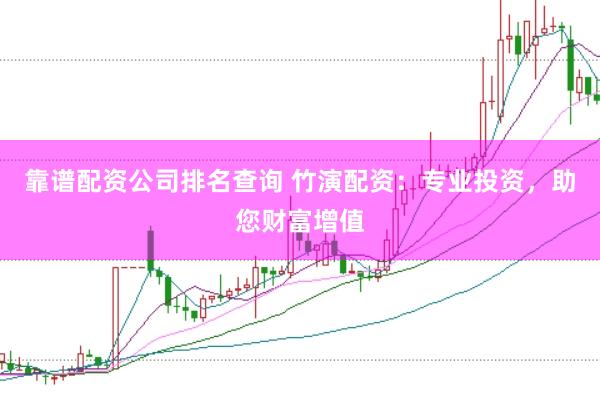 靠谱配资公司排名查询 竹演配资：专业投资，助您财富增值
