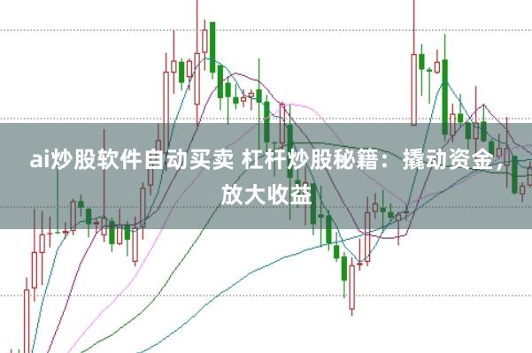 ai炒股软件自动买卖 杠杆炒股秘籍：撬动资金，放大收益