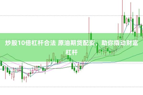 炒股10倍杠杆合法 原油期货配资，助你撬动财富杠杆