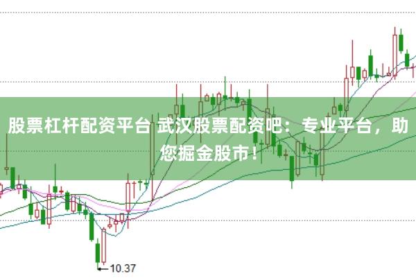 股票杠杆配资平台 武汉股票配资吧：专业平台，助您掘金股市！