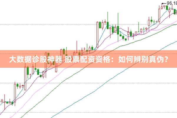 大数据诊股神器 股票配资资格：如何辨别真伪？